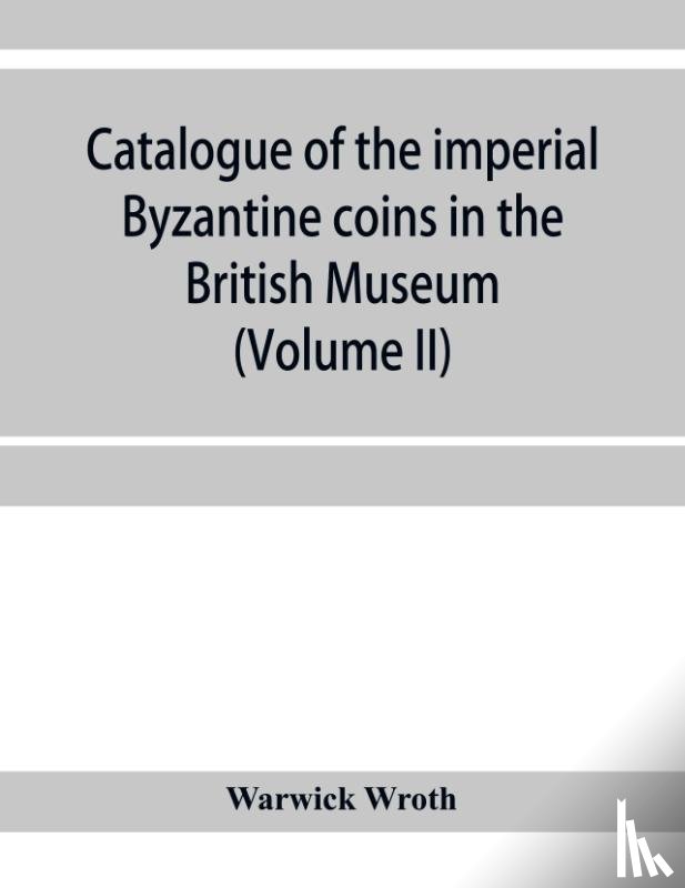 Wroth, Warwick - Catalogue of the imperial Byzantine coins in the British Museum (Volume II)