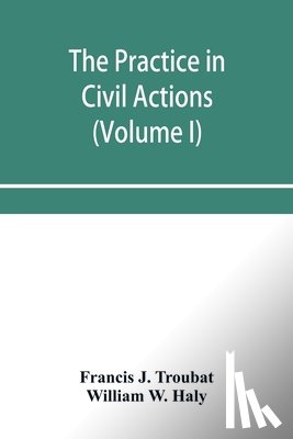 J Troubat, Francis, W Haly, William - The practice in civil actions and proceedings in the Supreme Court of Pennsylvania, in the District Court and Court of Common Pleas for the city and county of Philadelphia, and in the courts of the United States (Volume I)