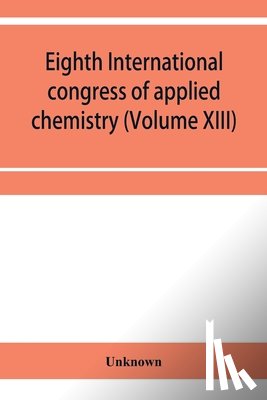 Unknown - Eighth International congress of applied chemistry, Washington and New York, September 4 to 13, 1912 Section Via Starch, Cellulose and Paper (Volume XIII)
