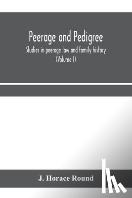 Horace Round, J - Peerage and pedigree; studies in peerage law and family history (Volume I)