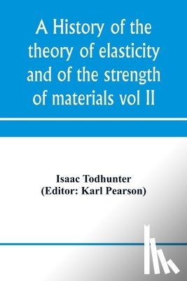 Todhunter, Isaac - A history of the theory of elasticity and of the strength of materials, from Galilei to the present time (Volume II) Saint-Venant to Lord Kelvin. Part II