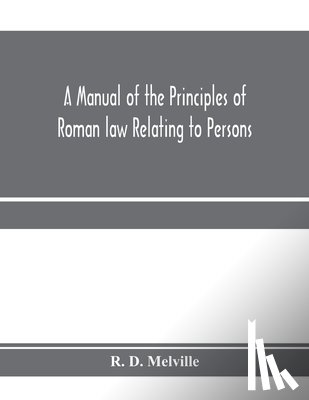 D Melville, R - A manual of the principles of Roman law relating to persons, property, and obligations, with a historical introduction for the use of students