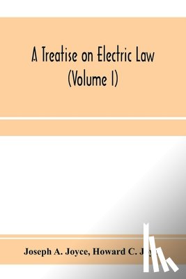 A Joyce, Joseph, C Joyce, Howard - A treatise on electric law, comprising the law governing all electric corporations, uses and appliances, also all relative public and private rights (Volume I)