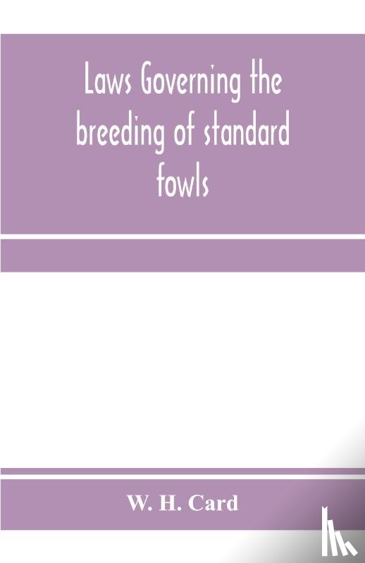 H Card, W - Laws governing the breeding of standard fowls; a book covering outbreedinc inbreeding and line breeding of all recognized breeds of domestic fowls, with chart, 1912