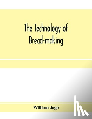Jago, William - The technology of bread-making; Including The Chemistry and Analytical and Practical Testing of Wheat Flour, and Other Materials Employed in Bread-Making and Confectionery