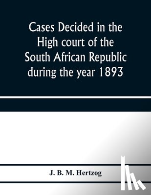 B M Hertzog, J - Cases decided in the High court of the South African republic during the year 1893
