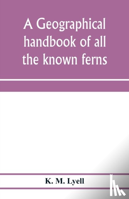 M Lyell, K - A geographical handbook of all the known ferns; with tables to show their distribution