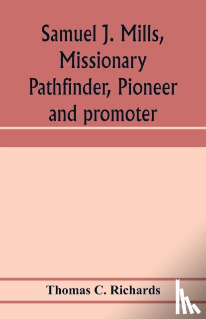C Richards, Thomas - Samuel J. Mills, missionary pathfinder, pioneer and promoter