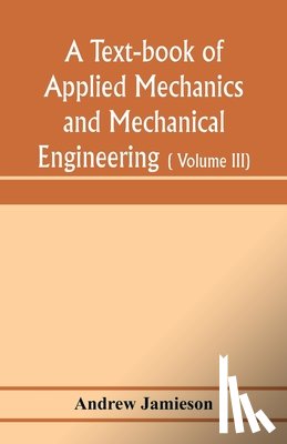 Jamieson, Andrew - A text-book of applied mechanics and mechanical engineering; Specially arranged for the use of engineers qualifying for the institution of civil Engineers, The Diplomas and Degrees of Degrees of Technical Colleges and Universities, advanced Science 