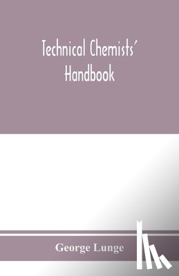 Lunge, George - Technical chemists' handbook. Tables and methods of analysis for manufacturers of inorganic chemical products