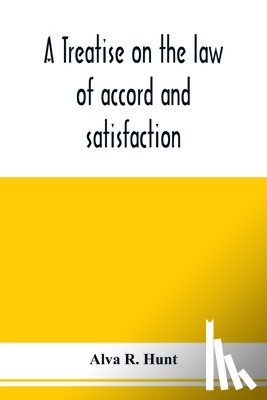 R Hunt, Alva - A treatise on the law of accord and satisfaction, compromise, and composition at common law, with forms for use in composition proceedings
