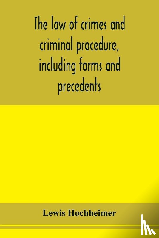 Hochheimer, Lewis - The law of crimes and criminal procedure, including forms and precedents