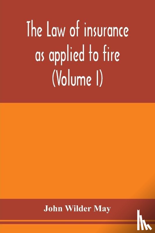 Wilder May, John - The law of insurance as applied to fire, life, accident, guarantee and other non-maritime risks (Volume I)