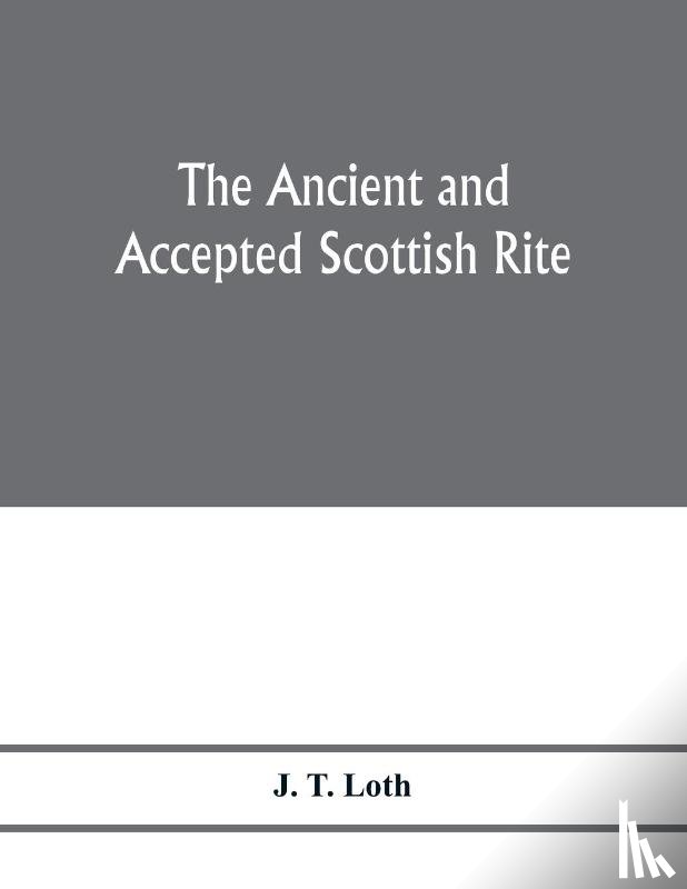 T Loth, J - The Ancient and accepted Scottish rite; illustrations of the emblems of the thirty-three degrees; with a short description of each as worked under the Supreme Council of Scotland