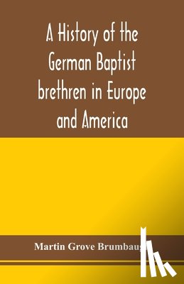 Grove Brumbaugh, Martin - A history of the German Baptist brethren in Europe and America