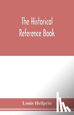 Heilprin, Louis - The historical reference book; comprising a chronological table of universal history; a chronological dictionary of universal history; a biographical dictionary with geographical notes; for the use of students, teachers and readers