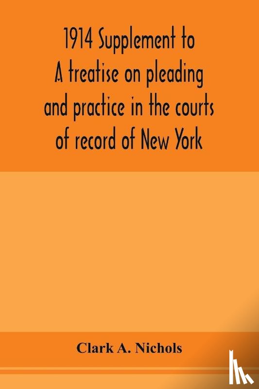 A Nichols, Clark - 1914 Supplement to A treatise on pleading and practice in the courts of record of New York