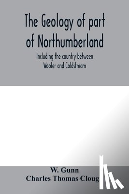 Gunn, W, Charles Thomas, Clough - The geology of part of Northumberland, including the country between Wooler and Coldstream; (explanation of quarter-sheet 110 S. W., new series, sheet 3)