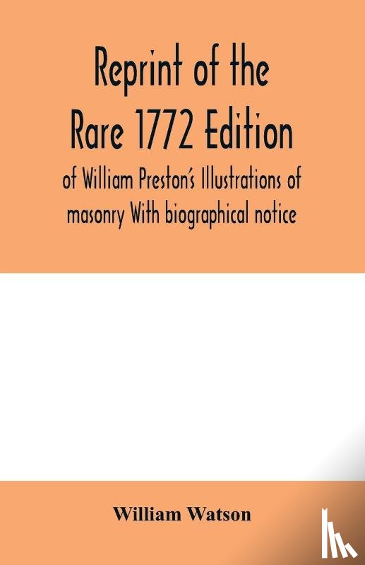 Watson, William - Reprint of the rare 1772 edition of William Preston's Illustrations of masonry With biographical notice