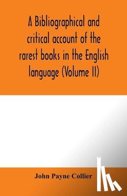 Payne Collier, John - A bibliographical and critical account of the rarest books in the English language, alphabetically arranged, which during the last fifty years have come under the observation of J. Payne Collier, F.S.A (Volume II)