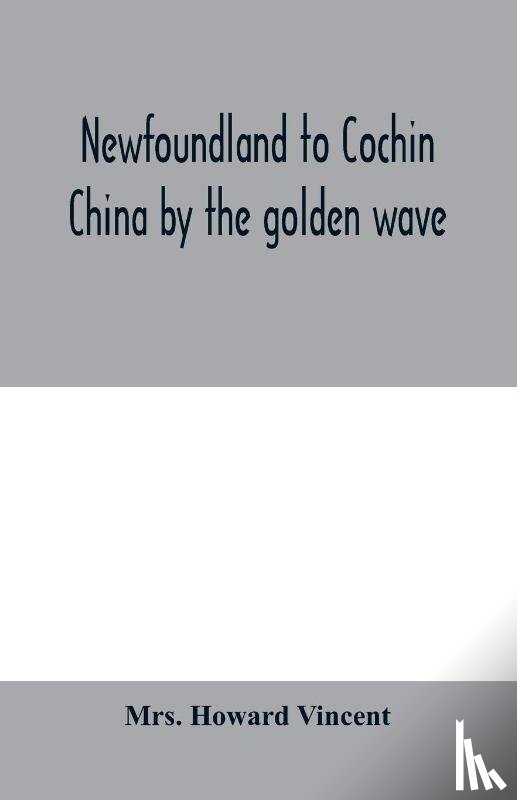 Howard Vincent, Mrs - Newfoundland to Cochin China by the golden wave, new Nippon, and the Forbidden City