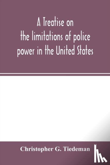 G Tiedeman, Christopher - A treatise on the limitations of police power in the United States