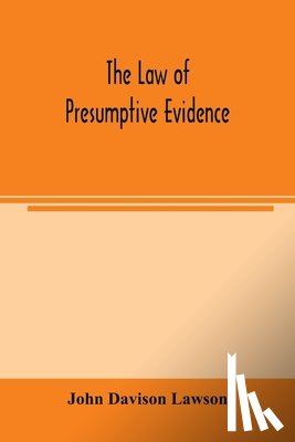 Davison Lawson, John - The law of presumptive evidence, including presumptions both of law and of fact, and the burden of proof both in civil and criminal cases, reduced to rules