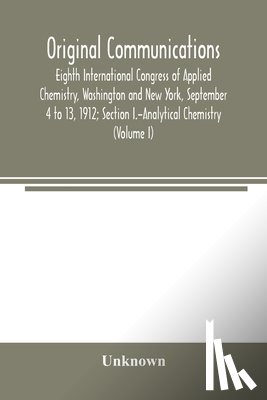 UNKNOWN - Original Communications, Eighth International Congress of Applied Chemistry, Washington and New York, September 4 to 13, 1912; Section I.-Analytical Chemistry (Volume I)