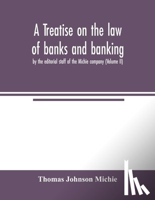 Johnson Michie, Thomas - A treatise on the law of banks and banking, by the editorial staff of the Michie company (Volume II)