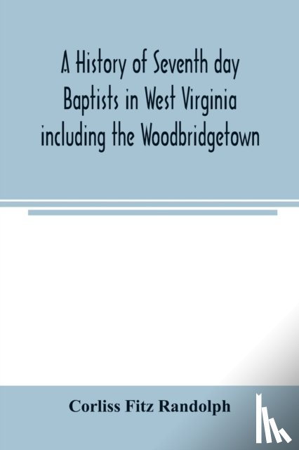 Fitz Randolph, Corliss - A history of Seventh day Baptists in West Virginia including the Woodbridgetown and Salemville churches in Pennsylvania and the Shrewsbury church in New Jersey