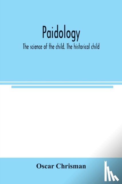 Chrisman, Oscar - Paidology; the science of the child. The historical child