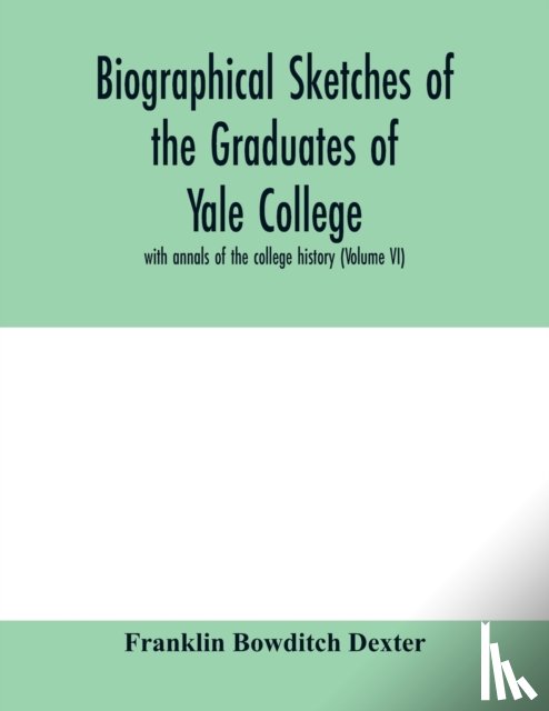 Bowditch Dexter, Franklin - Biographical sketches of the graduates of Yale College