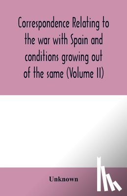 UNKNOWN - Correspondence relating to the war with Spain and conditions growing out of the same, including the insurrection in the Philippine Islands and the China relief expedition, between the adjutant-general of the army and military commanders in the Unite