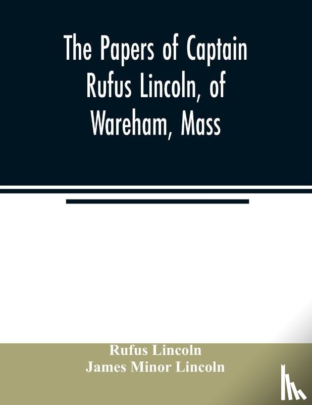Lincoln, Rufus, Minor Lincoln, James - The papers of Captain Rufus Lincoln, of Wareham, Mass.