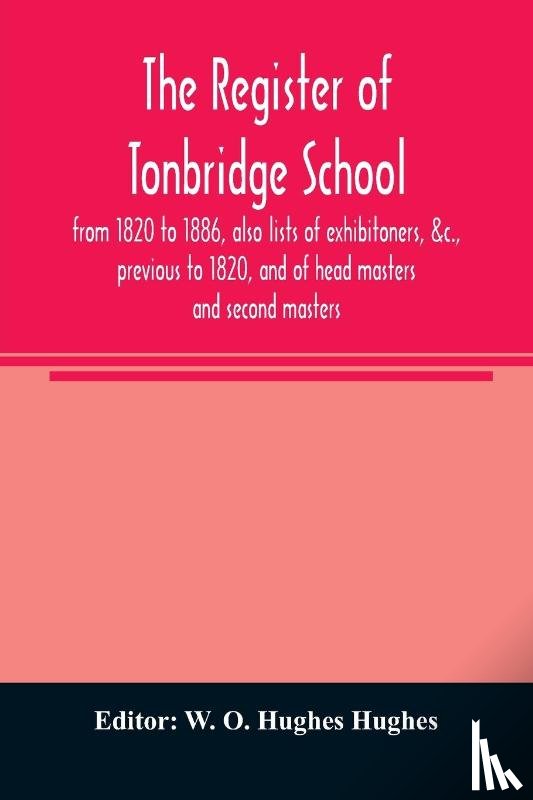  - The register of Tonbridge School, from 1820 to 1886, also lists of exhibitoners, &c., previous to 1820, and of head masters and second masters