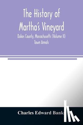 Edward Banks, Charles - The history of Martha's Vineyard, Dukes County, Massachusetts (Volume II) Town Annals