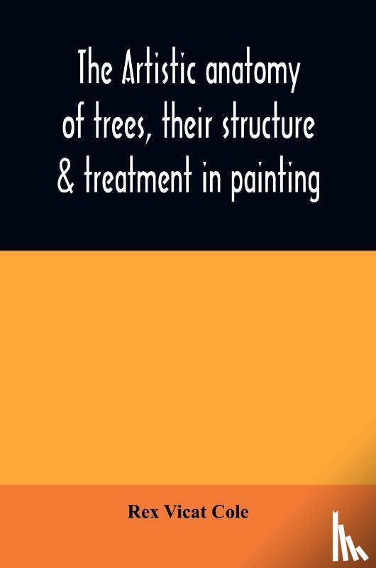 Vicat Cole, Rex - The artistic anatomy of trees, their structure & treatment in painting