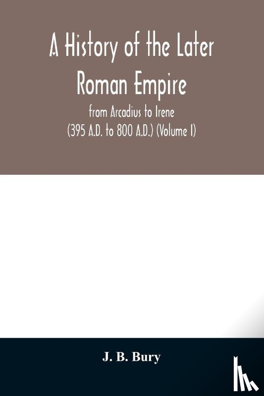 B Bury, J - A history of the later Roman empire