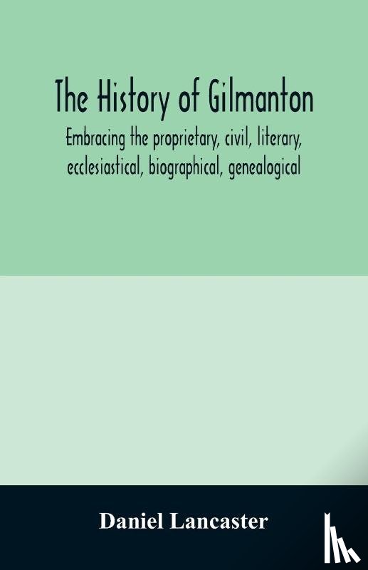 Lancaster, Daniel - The history of Gilmanton, embracing the proprietary, civil, literary, ecclesiastical, biographical, genealogical, and miscellaneous history, from the first settlement to the present time; including what is now Gilford, to the time it was disannexed