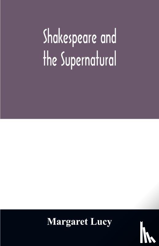 Lucy, Margaret - Shakespeare and the supernatural; a brief study of folklore, superstition, and witchcraft in 'Macbeth, ' 'Midsummer night's dream' and 'The tempest, '
