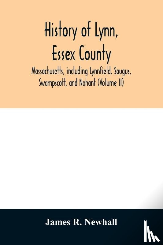 R Newhall, James - History of Lynn, Essex County, Massachusetts, including Lynnfield, Saugus, Swampscott, and Nahant (Volume II)