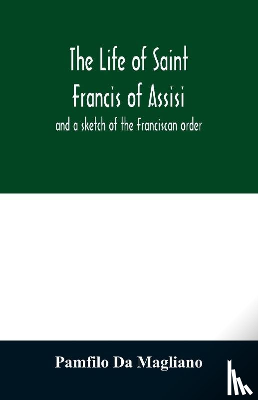Da Magliano, Pamfilo - The life of Saint Francis of Assisi, and a sketch of the Franciscan order