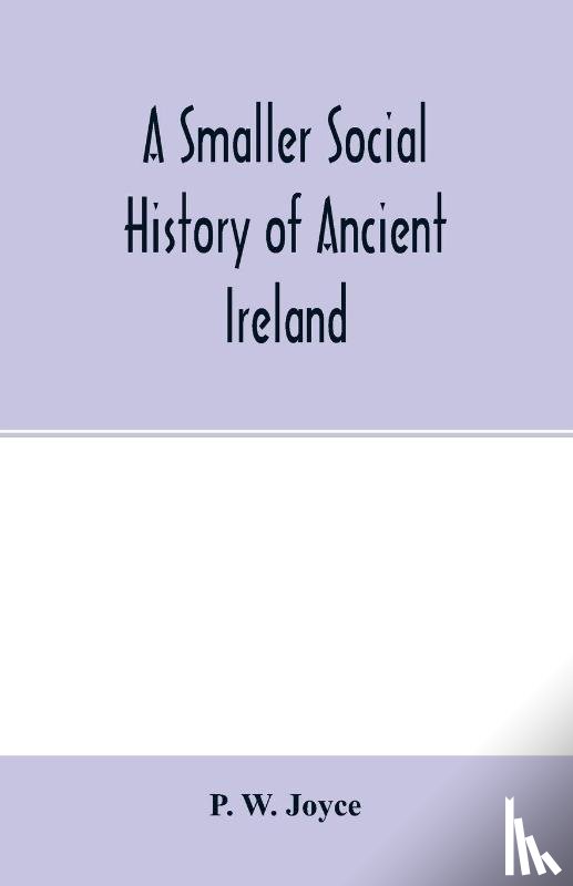 W Joyce, P - A smaller social history of ancient Ireland, treating of the government, military system, and law; religion, learning, and art; trades, industries, and commerce; manners, customs, and domestic life, of the ancient Irish people