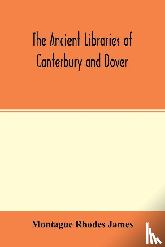 Rhodes James, Montague - The ancient libraries of Canterbury and Dover. The catalogues of the libraries of Christ church priory and St. Augustine's abbey at Canterbury and of St. Martin's priory at Dover