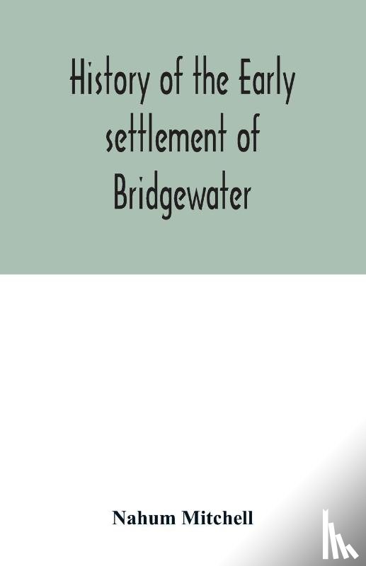 Mitchell, Nahum - History of the early settlement of Bridgewater, in Plymouth county, Massachusetts, including an extensive Family register