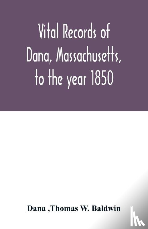 Dana, W Baldwin, Thomas - Vital records of Dana, Massachusetts, to the year 1850