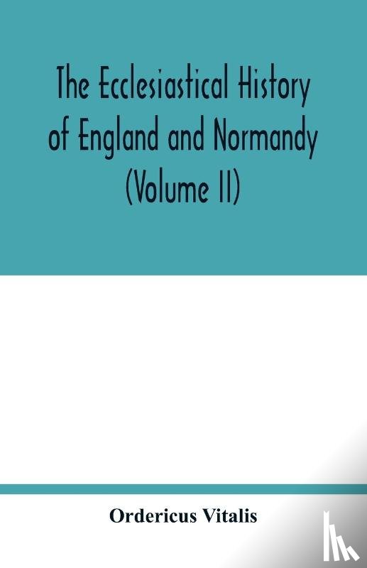 Vitalis, Ordericus - The ecclesiastical history of England and Normandy (Volume II)