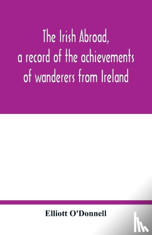 O'Donnell, Elliott - The Irish abroad, a record of the achievements of wanderers from Ireland