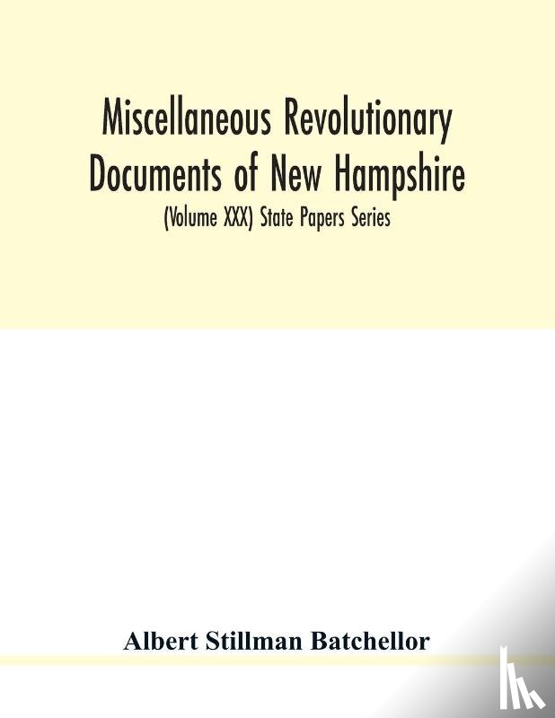 Stillman Batchellor, Albert - Miscellaneous revolutionary documents of New Hampshire, including the association test, the pension rolls, and other important papers. (Volume XXX) State Papers Series