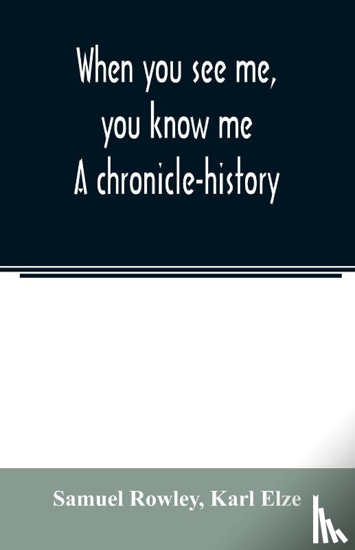 Rowley, Samuel, Elze, Karl - When you see me, you know me. A chronicle-history